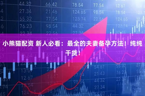 小熊猫配资 新人必看：最全的夫妻备孕方法！纯纯干货！