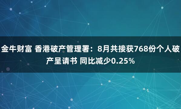 金牛财富 香港破产管理署：8月共接获768份个人破产呈请书 同比减少0.25%