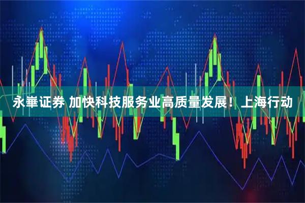 永崋证券 加快科技服务业高质量发展！上海行动