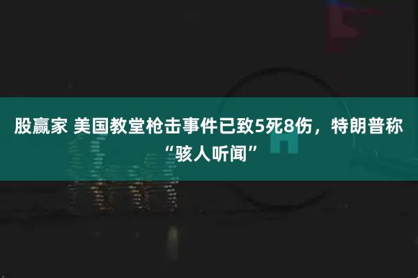股赢家 美国教堂枪击事件已致5死8伤，特朗普称“骇人听闻”