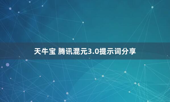 天牛宝 腾讯混元3.0提示词分享