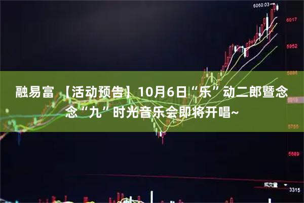 融易富 【活动预告】10月6日“乐”动二郎暨念念“九”时光音乐会即将开唱~