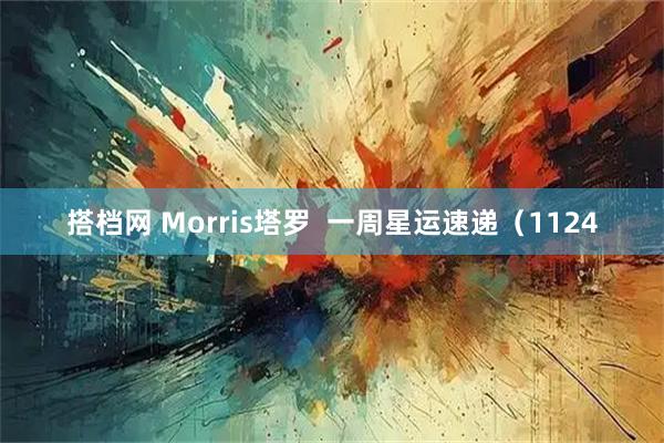 搭档网 Morris塔罗 一周星运速递(1124