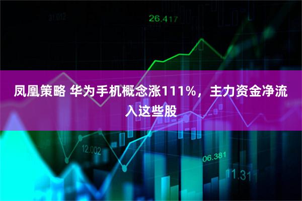 凤凰策略 华为手机概念涨111%，主力资金净流入这些股