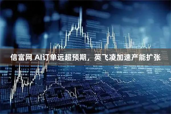 信富网 AI订单远超预期，英飞凌加速产能扩张